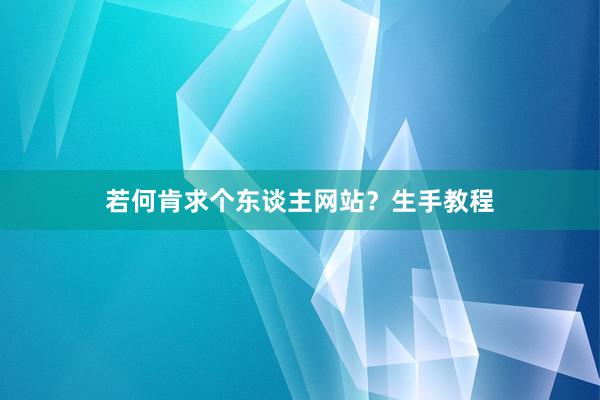 若何肯求个东谈主网站？生手教程